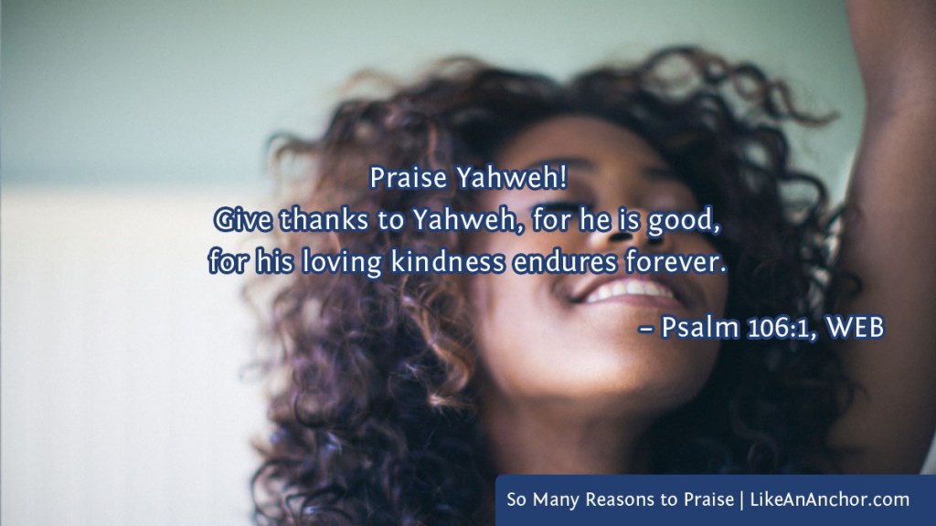 Image of a smiling woman with her hand lifted in praise overlaid with text from Psalm 106:1, WEB version: "Praise Yahweh! Give thanks to Yahweh, for he is good, for his loving kindness endures forever."