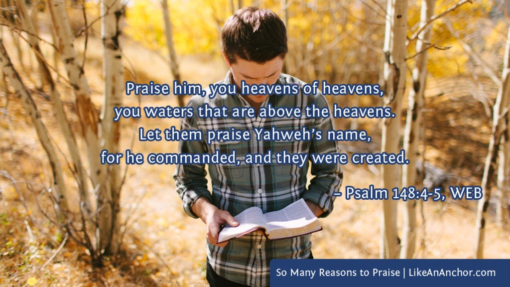 Image of a man reading the Bible in the woods overlaid with text from Psalm 148:4-5, WEB version: "Praise him, you heavens of heavens, you waters that are above the heavens. Let them praise Yahweh’s name, for he commanded, and they were created."