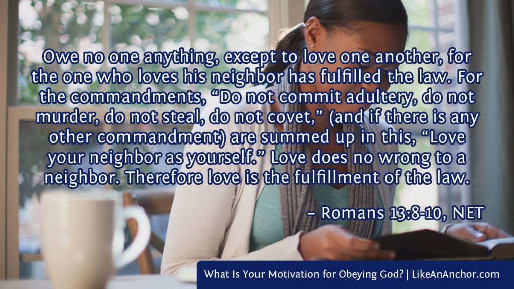 Image of a woman reading the Bible overlaid with text from Rom. 13:8-10, NET version: "Owe no one anything, except to love one another, for the one who loves his neighbor has fulfilled the law. For the commandments, “Do not commit adultery, do not murder, do not steal, do not covet,” (and if there is any other commandment) are summed up in this, “Love your neighbor as yourself.” Love does no wrong to a neighbor. Therefore love is the fulfillment of the law."