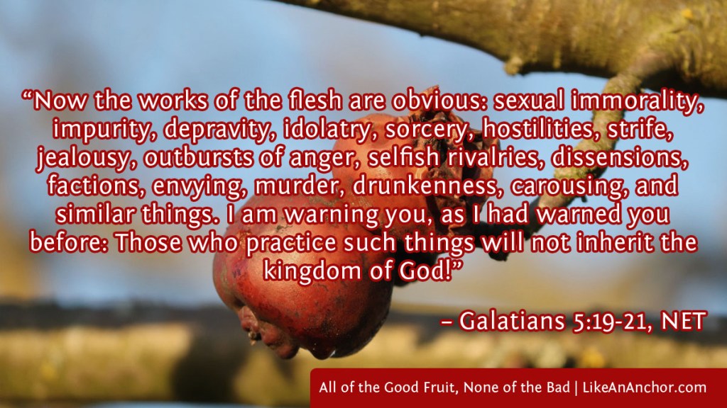 Image of fruit shriveling on a tree overlaid with text from Gal. 5:19-21 version: "Now the works of the flesh are obvious: sexual immorality, impurity, depravity, idolatry, sorcery, hostilities, strife, jealousy, outbursts of anger, selfish rivalries, dissensions, factions, envying, murder, drunkenness, carousing, and similar things. I am warning you, as I had warned you before: Those who practice such things will not inherit the kingdom of God!"