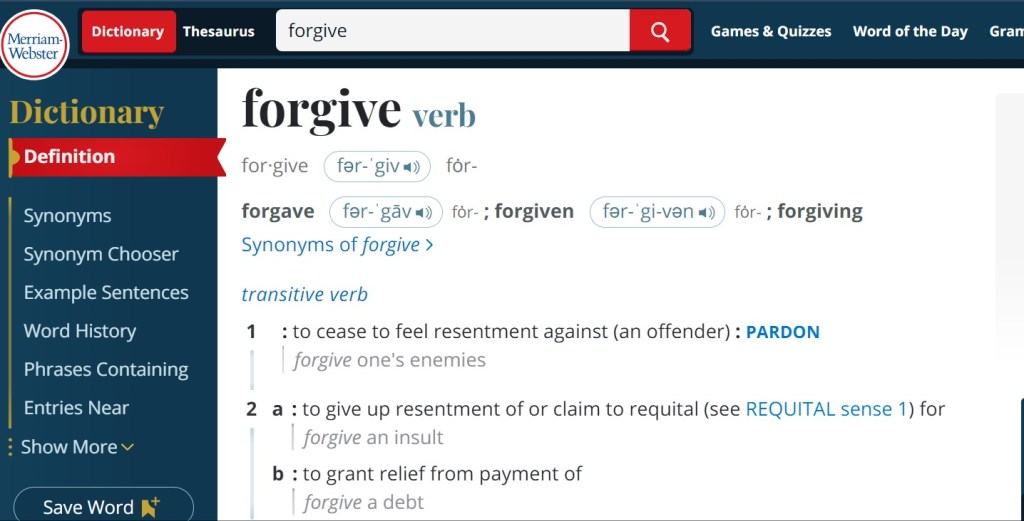 Screenshot of the definition of "forgive" in the Merriam-Webster dictionary. Definitions shown include " to cease to feel resentment against (an offender)," "to give up resentment of or claim to requital," and "to grant relief from payment of"