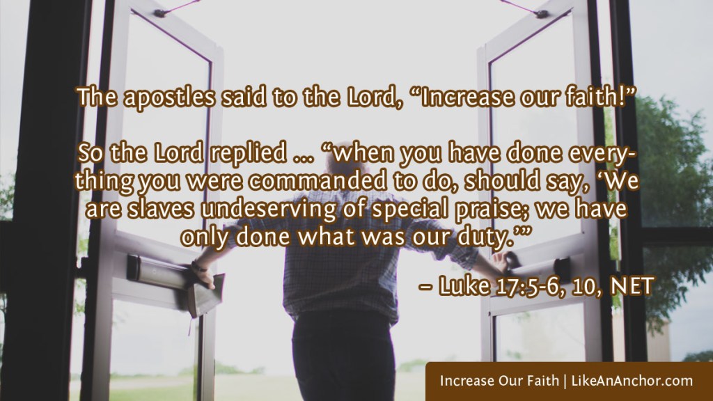 Image of a man pushing open two doors to go outside overlaid with text from  Luke 17:5-6, 10, NET version: The apostles said to the Lord, “Increase our faith!” So the Lord replied ... “when you have done everything you were commanded to do, should say, ‘We are slaves undeserving of special praise; we have only done what was our duty.’”