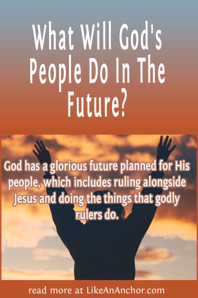 Image of a woman with her arms raised in worship silhouetted by a sunset, overlaid with blog's title text and the words, "God has a glorious future planned for His people, which includes ruling alongside Jesus and doing the things that godly rulers do."