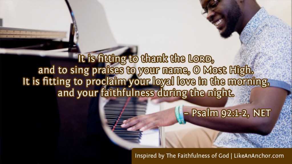 Image of a man playing piano overlaid with text from Psalm 92:1-2, NET version: "It is fitting to thank the Lord, and to sing praises to your name, O Most High. It is fitting to proclaim your loyal love in the morning, and your faithfulness during the night."