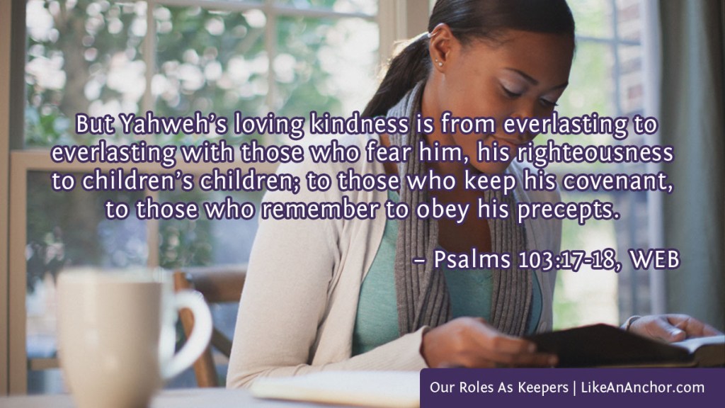 Image of a woman reading the Bible overlaid with text from Psalms 103:17-18, WEB version: But Yahweh’s loving kindness is from everlasting to
everlasting with those who fear him, his righteousness to children’s children; to those who keep his covenant, to those who remember to obey his precepts.
