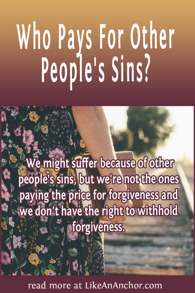 Image of a woman in a flowered dress sanding on old railroad tracks holding a book, overlaid with blog's title text and the words, " We might suffer because of other people's sins, but we're not the ones paying the price for forgiveness and we don’t have the right to withhold forgiveness."