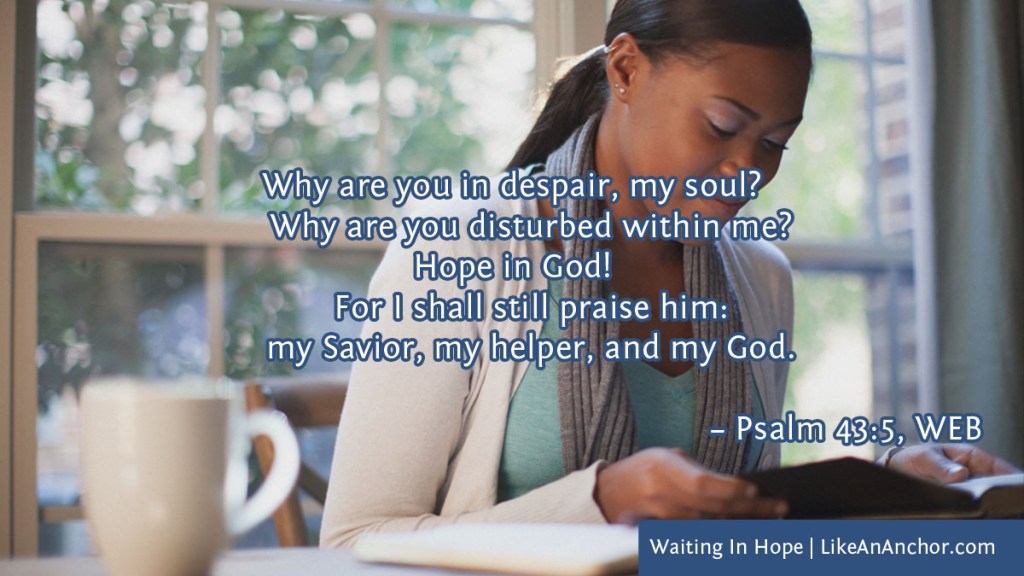 Image of a woman reading the Bible overlaid with text from Psalm 43:5, WEB version: "Why are you in despair, my soul? Why are you disturbed within me? Hope in God! For I shall still praise him: my Savior, my helper, and my God."