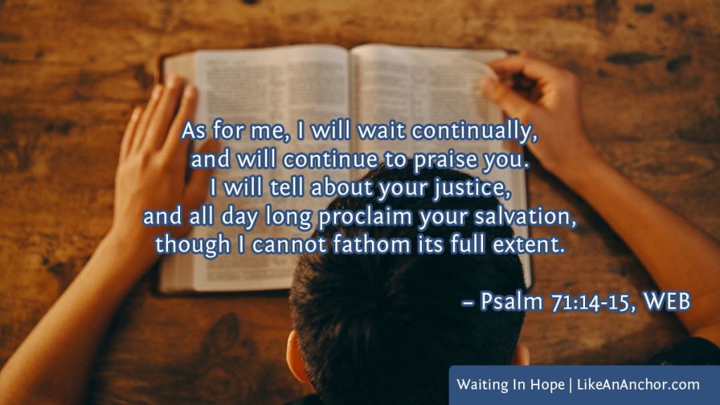 Image of a man reading the Bible overlaid with text from Psalm 71:14-15, WEB version: "As for me, I will wait continually, and will continue to praise you. I will tell about your justice, and all day long proclaim your salvation, though I cannot fathom its full extent."