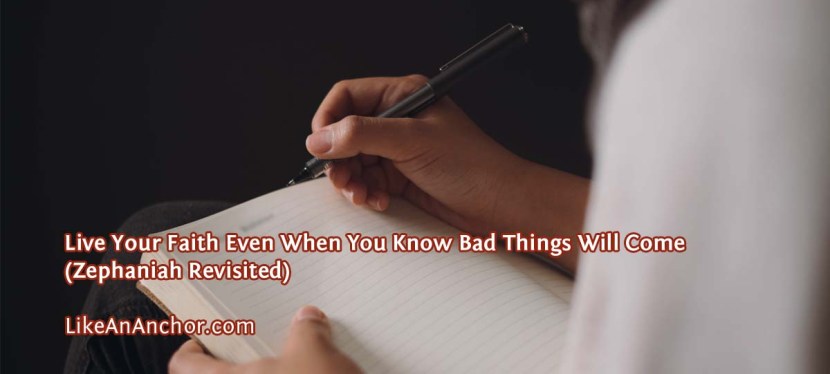 Live Your Faith Even When You Know Bad Things Will Come (Zephaniah&nbsp;Revisited)