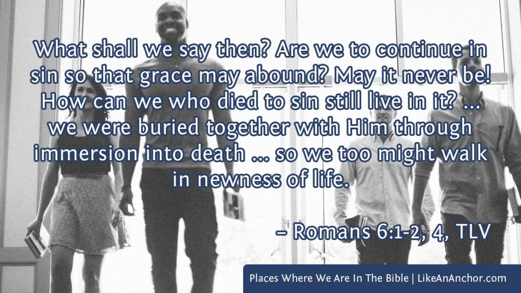 Image of four people walking into a church building overlaid with text from Rom. 6:1-2, 4, TLV version: "What shall we say then? Are we to continue in sin so that grace may abound? May it never be! How can we who died to sin still live in it? ... we were buried together with Him through immersion into death ... so we too might walk in newness of life."