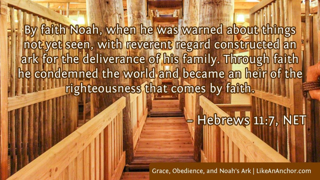 Image of the interior of a Noah's Ark recreation overlaid with text from Heb. 11:7, NET version: "By faith Noah, when he was warned about things not yet seen, with reverent regard constructed an ark for the deliverance of his family. Through faith he condemned the world and became an heir of the righteousness that comes by faith." 