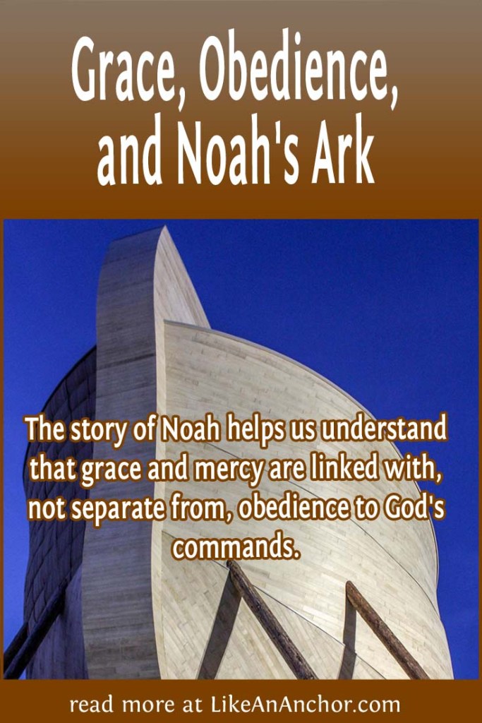 Image of a recreation of Noah's Ark, overlaid with blog's title text and the words, "The story of Noah helps us understand that grace and mercy are linked with, not separate from, obedience to God's commands."
