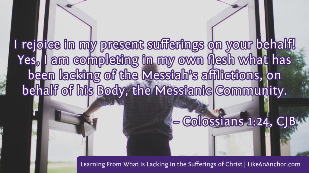 Image of a man pushing open doors overlaid with text from Colossians 1:24, CJB version: "I rejoice in my present sufferings on your behalf! Yes, I am completing in my own flesh what has been lacking of the Messiah’s afflictions, on behalf of his Body, the Messianic Community."